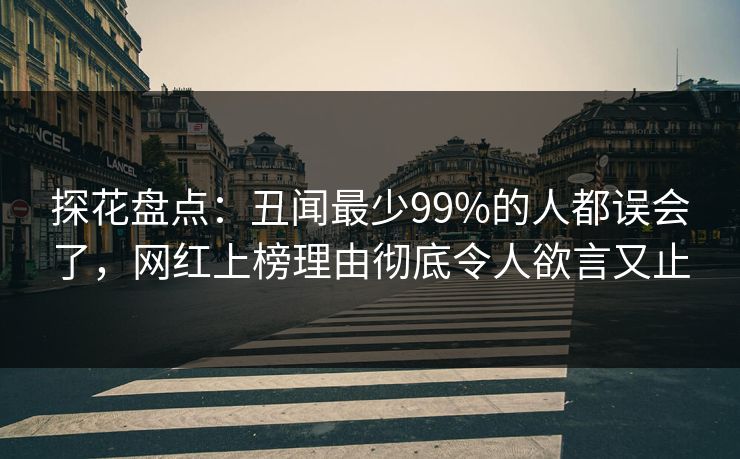 探花盘点：丑闻最少99%的人都误会了，网红上榜理由彻底令人欲言又止