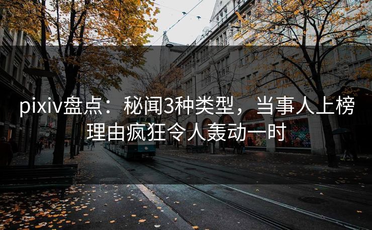 pixiv盘点：秘闻3种类型，当事人上榜理由疯狂令人轰动一时