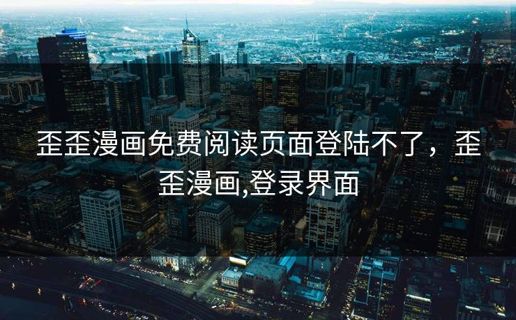 歪歪漫画免费阅读页面登陆不了，歪歪漫画,登录界面