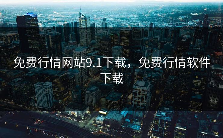免费行情网站9.1下载，免费行情软件下载
