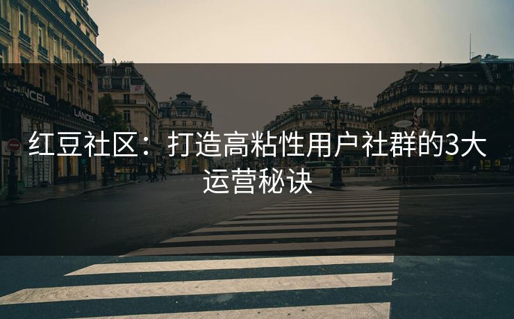 红豆社区：打造高粘性用户社群的3大运营秘诀