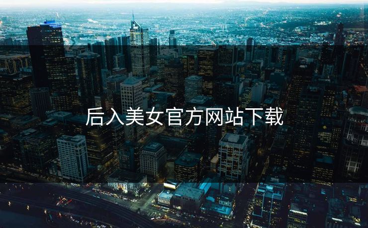 后入美女官方网站下载