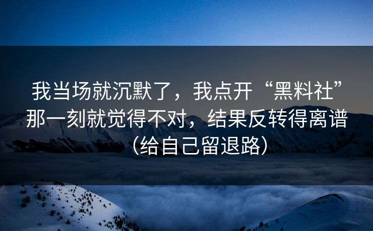 我当场就沉默了，我点开“黑料社”那一刻就觉得不对，结果反转得离谱（给自己留退路）
