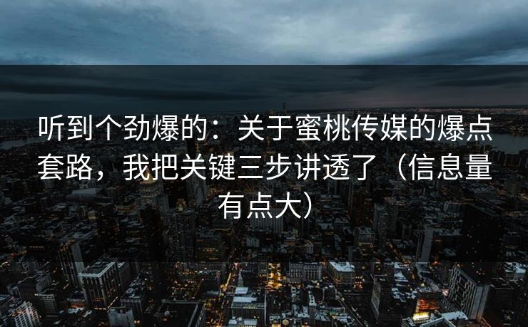 听到个劲爆的：关于蜜桃传媒的爆点套路，我把关键三步讲透了（信息量有点大）