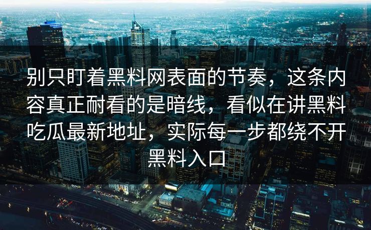 别只盯着黑料网表面的节奏，这条内容真正耐看的是暗线，看似在讲黑料吃瓜最新地址，实际每一步都绕不开黑料入口